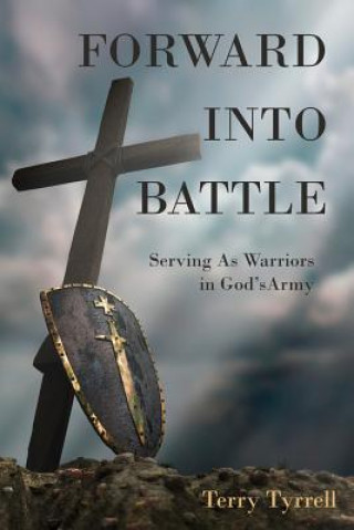 Carte Forward into Battle: Serving As Warriors in God's Army Terry Tyrrell