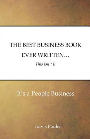 Knjiga THE BEST BUSINESS BOOK EVER WRITTEN...This Isn't It: It's a People Business Travis Paules