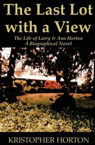Carte The Last Lot with a View: The Life of Larry & Ann Horton, A Biographical Novel Kristopher Horton