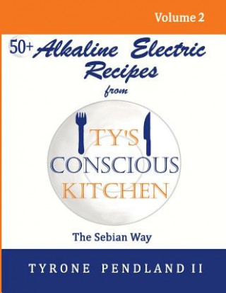 Buch Alkaline Electric Recipes From Ty's Conscious Kitchen: The Sebian Way Volume 2: 56 Alkaline Electric Recipes Using Sebian Approved Ingredients Tyrone Pendland II