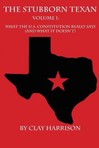 Книга The Stubborn Texan: Volume I: What the U.S. Constitution Really Says (And What it Doesn't) Nicholas Clay Harrison