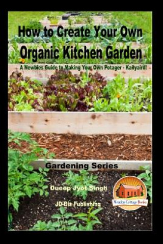 Knjiga How to Create Your Own Organic Kitchen Garden - A Newbie's Guide to Making Your Own Potager - Kailyaird! Dueep Jyot Singh