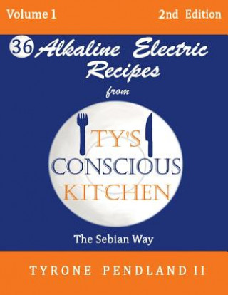 Kniha Alkaline Electric Recipes From Ty's Conscious Kitchen: The Sebian Way Volume 1: 36 Alkaline Electric Recipes Using Sebian Approved Ingredients Tyrone Pendland II