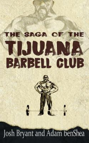 Kniha The Saga of the Tijuana Barbell Club Josh Bryant