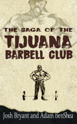 Libro The Saga of the Tijuana Barbell Club Josh Bryant