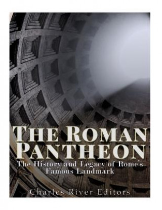 Könyv The Roman Pantheon: The History and Legacy of Rome's Famous Landmark Charles River Editors