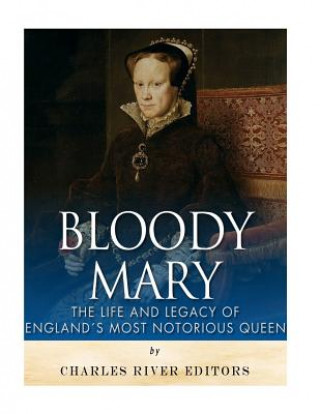 Könyv Bloody Mary: The Life and Legacy of England's Most Notorious Queen Charles River Editors