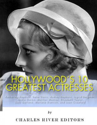 Carte Hollywood's 10 Greatest Actresses: Katharine Hepburn, Bette Davis, Audrey Hepburn, Ingrid Bergman, Greta Garbo, Marilyn Monroe, Elizabeth Taylor, Judy Charles River Editors