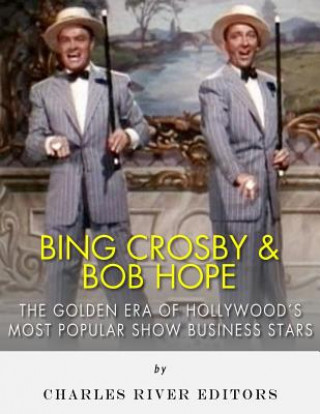 Kniha Bing Crosby and Bob Hope: The Golden Era of Hollywood's Most Popular Show Business Stars Charles River Editors