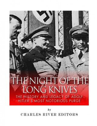 Könyv The Night of the Long Knives: The History and Legacy of Adolf Hitler's Notorious Purge of the SA Charles River Editors