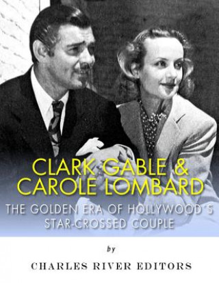 Carte Clark Gable & Carole Lombard: The Golden Era of Hollywood's Star-Crossed Couple Charles River Editors