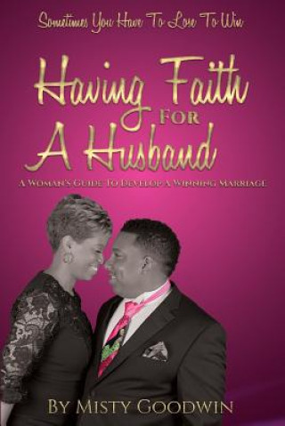 Livre Having Faith For A Husband: A Woman's Guide To Develop A Winning Marriage Misty Goodwin