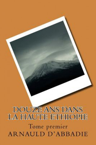 Kniha Douze ans dans la Haute Ethiopie: Tome premier Arnauld D'Abbadie