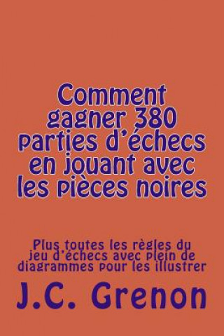 Kniha Comment gagner 380 parties d'echecs en jouant avec les pi?ces noires: Plus toutes les r?gles du jeu d'échecs avec plein de diagrammes pour les illustr J C Grenon