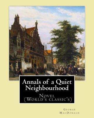 Carte Annals of a Quiet Neighbourhood . By: George MacDonald: Novel (World's classic's) George MacDonald