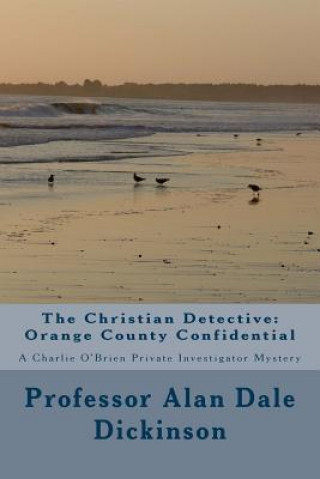 Carte The Christian Detective: Orange County Confidential: A Charlie O'Brien Private Investigator Mystery Prof Alan Dale Dickinson