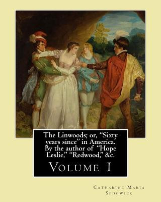 Könyv The Linwoods; or, "Sixty years since" in America. By the author of "Hope Leslie," "Redwood," &c. By: Catharine Maria Sedgwick: Volume 1 (in two volume Catharine Maria Sedgwick