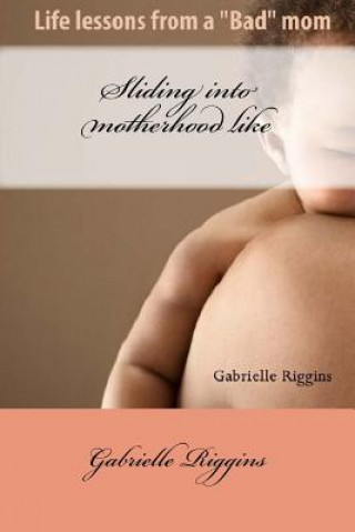 Carte Sliding into motherhood: Life lessons from a "Bad" mom Gabrielle a M Riggins