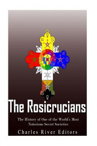 Carte The Rosicrucians: The History of One of the World's Most Notorious Secret Societies Charles River Editors