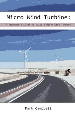 Carte Micro Wind Turbine: A Beginner's Guide to Build a Micro Wind Turbine: (Wind Power, Building Micro Wind Turbine) Mark Campbell