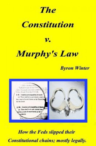 Könyv The Constitution v. Murphy's Law: How the Feds slipped their Constitutional chains; mostly legally. MR Byron R Winter