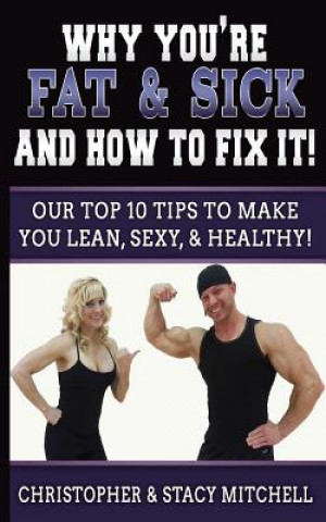 Książka Why You're Fat & Sick And How To Fix It!: Our Top 10 Tips To Make You Lean, Sexy, & Healthy! Christopher Mitchell