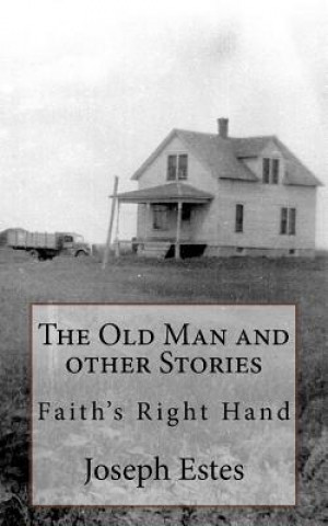 Book The Old Man and other Stories: Faith's Right Hand Joseph P Estes