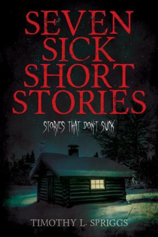 Carte Seven Sick Short Stories: Stories That Don't Suck Timothy L Spriggs