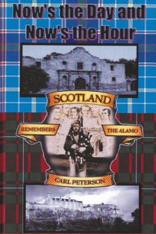 Kniha Now's the Day and Now's the Hour: Scotland Remembers The Alamo Carl R Peterson