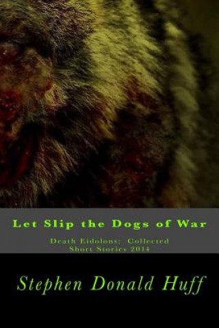 Kniha Let Slip the Dogs of War: Death Eidolons: Collected Short Stories 2014 Stephen Donald Huff