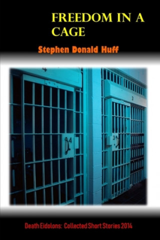 Könyv Freedom in a Cage: Death Eidolons: Collected Short Stories 2014 Stephen Donald Huff