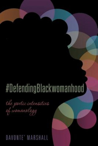 Kniha #DefendingBlackwomanhood: the poetic intensities of womanology Davonte' Marshall