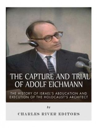 Kniha The Capture and Trial of Adolf Eichmann: The History of Israel's Abduction and Execution of the Holocaust's Architect Charles River Editors