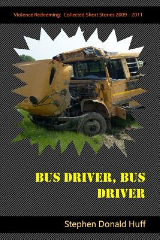 Carte Bus Driver, Bus Driver: Violence Redeeming: Collected Short Stories 2009 - 2011 Stephen Donald Huff