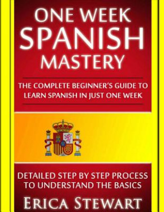 Könyv Spanish: One Week Spanish Mastery: The Complete Beginner's Guide to Learning Spanish in just 1 Week! Detailed Step by Step Proc Erica Stewart