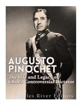Книга Augusto Pinochet: The Life and Legacy of Chile's Controversial Dictator Charles River Editors