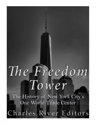 Carte The Freedom Tower: The History of New York City's One World Trade Center Charles River Editors