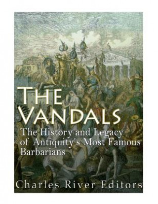 Kniha The Vandals: The History and Legacy of Antiquity's Most Famous Barbarians Charles River Editors
