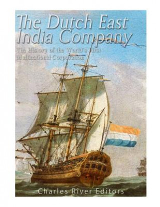 Carte The Dutch East India Company: The History of the World's First Multinational Corporation Charles River Editors