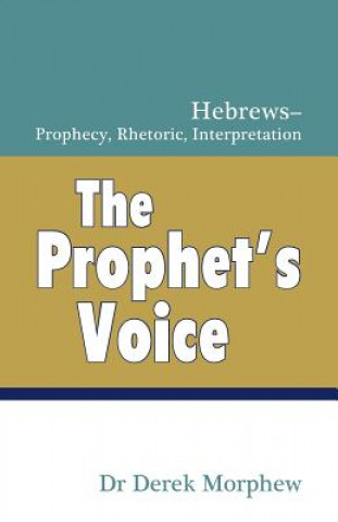 Knjiga The Prophet's Voice: Hebrews: Prophecy, Rhetoric, Interpretation Dr Derek Morphew