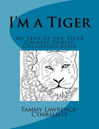 Kniha I'm a Tiger - Year of the Tiger: My Chinese Zodiac Colouring Book Tammy Lawrence-Cymbalisty