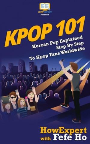 Kniha Kpop 101: Korean Pop Explained Step By Step To Kpop Fans Worldwide Howexpert Press