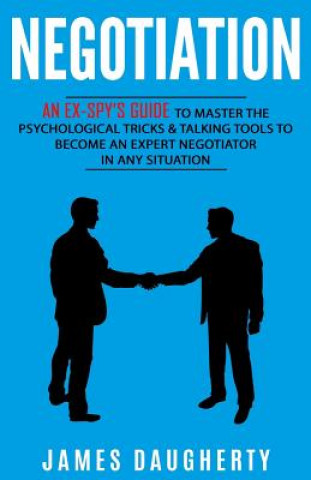 Kniha Negotiation: An Ex-Spy's Guide to Master the Psychological Tricks & Talking Tools to Become an Expert Negotiator in Any Situation James Daugherty