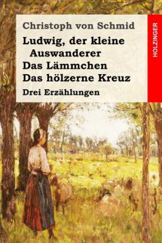 Kniha Ludwig, der kleine Auswanderer / Das Lämmchen / Das hölzerne Kreuz: Drei Erzählungen Christoph Von Schmid