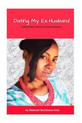 Könyv Dating My Ex-Husband: A Book about Divorce and Reconciliation Sheenah McClinton Cole