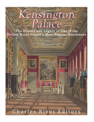 Könyv Kensington Palace: The History of One of the British Royal Family's Most Famous Residences Charles River Editors