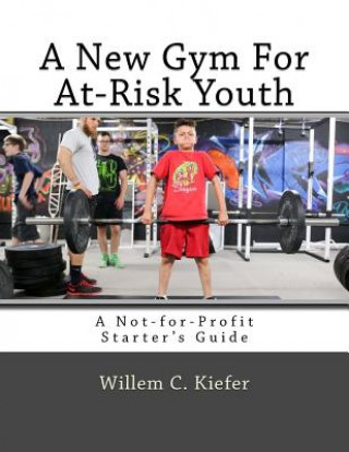 Книга A New Gym for At-Risk Youth: A Not-For-Profit Starter's Guide Mr Willem Creed Kiefer