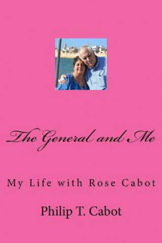 Könyv The General and Me: My Life with Rose Cabot Philip T Cabot