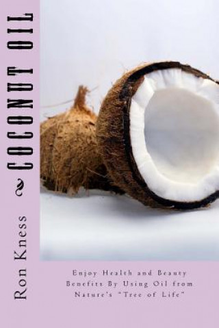 Könyv Coconut Oil: Enjoy Health and Beauty Benefits By Using Oil from Nature's "Tree of Life" Ron Kness