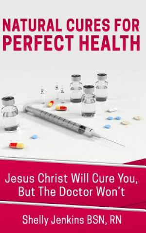 Carte Natural Cures For Perfect Health!: Jesus Christ Will Cure You, But The Doctors Won't Shelly Jenkins Bsn Rn